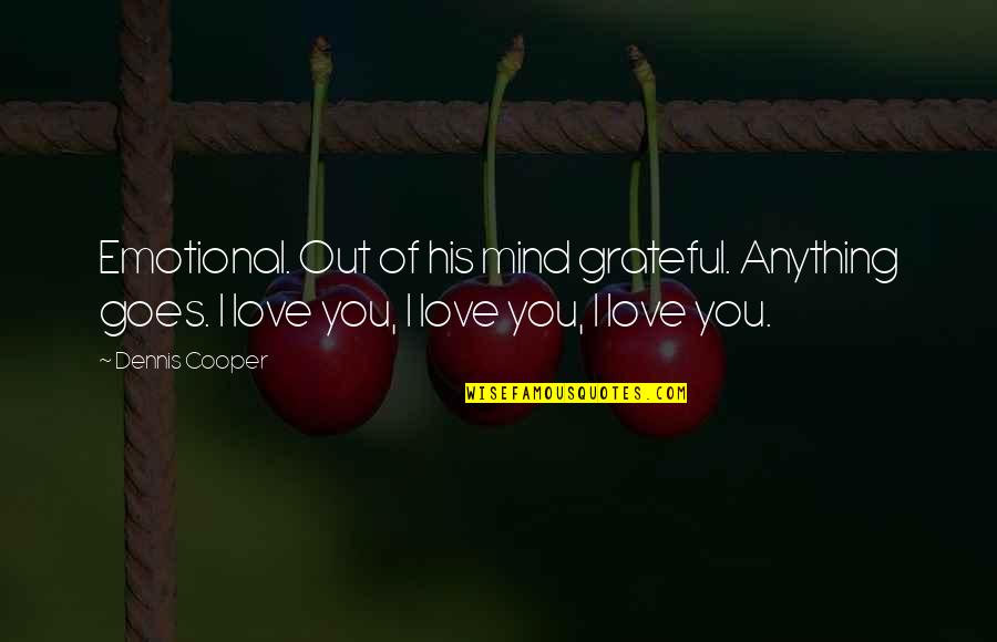 Emotional I Love You Quotes By Dennis Cooper: Emotional. Out of his mind grateful. Anything goes.