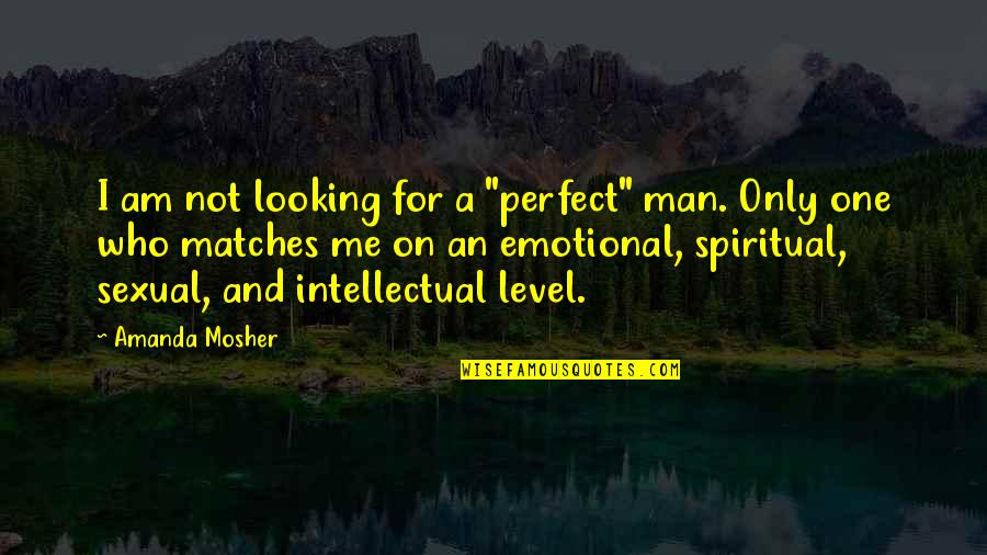 Emotional Man Quotes By Amanda Mosher: I am not looking for a "perfect" man.