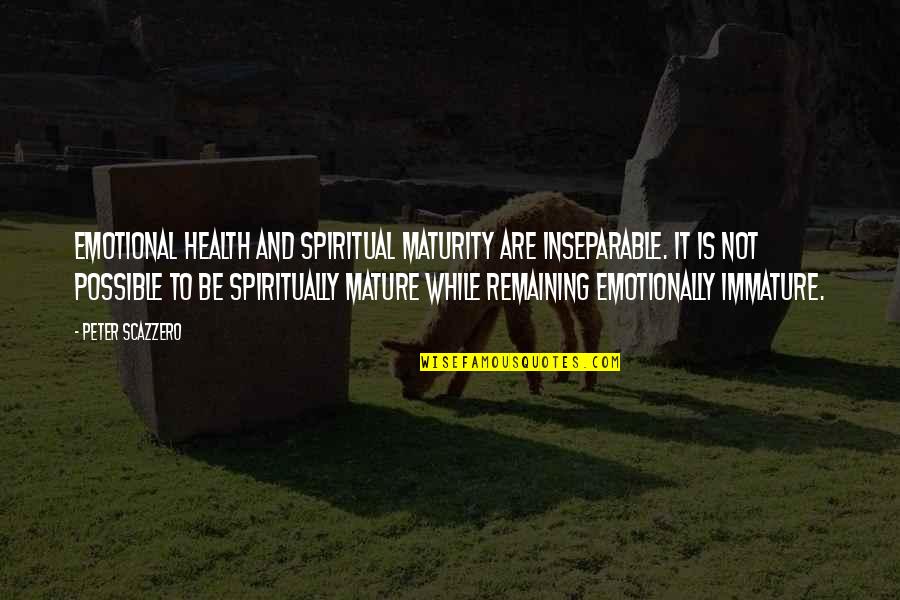 Emotional Maturity Quotes By Peter Scazzero: emotional health and spiritual maturity are inseparable. It