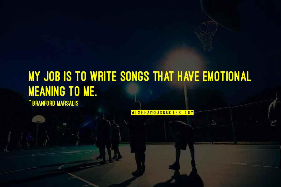 Emotional Meaning Quotes By Branford Marsalis: My job is to write songs that have Emotional Meaning Quotes By Branford Marsalis: My job is to write songs that have