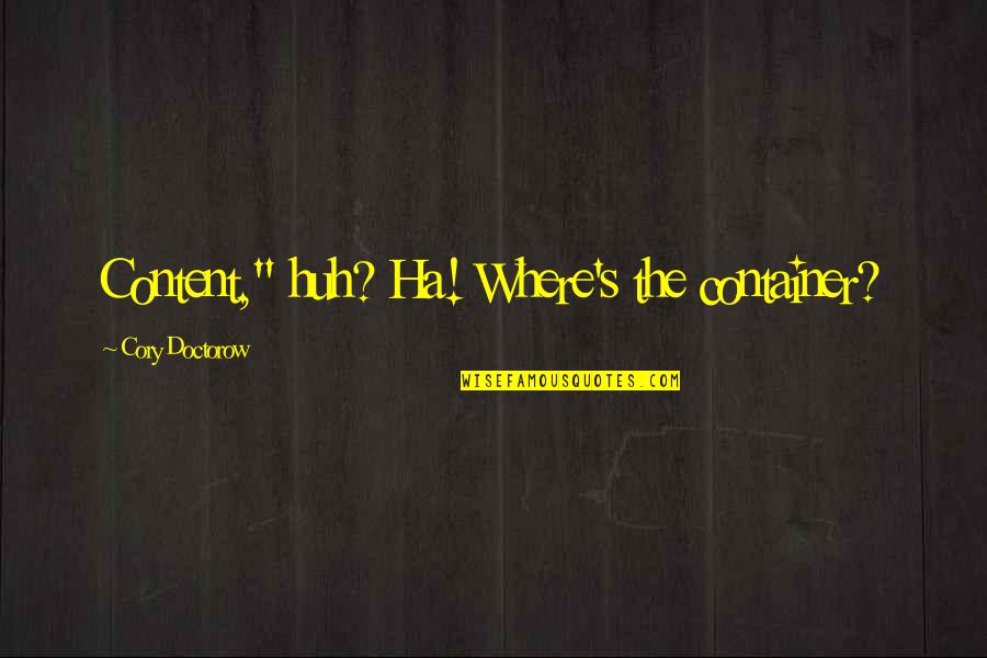 Emotional Meaning Quotes By Cory Doctorow: Content," huh? Ha! Where's the container? Emotional Meaning Quotes By Cory Doctorow: Content," huh? Ha! Where's the container?
