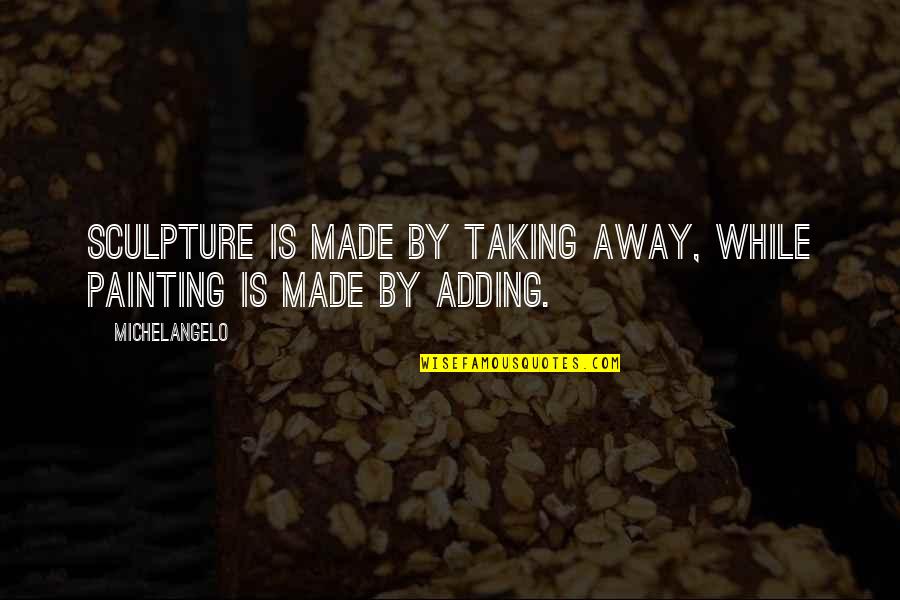 Emotional Meaning Quotes By Michelangelo: Sculpture is made by taking away, while painting