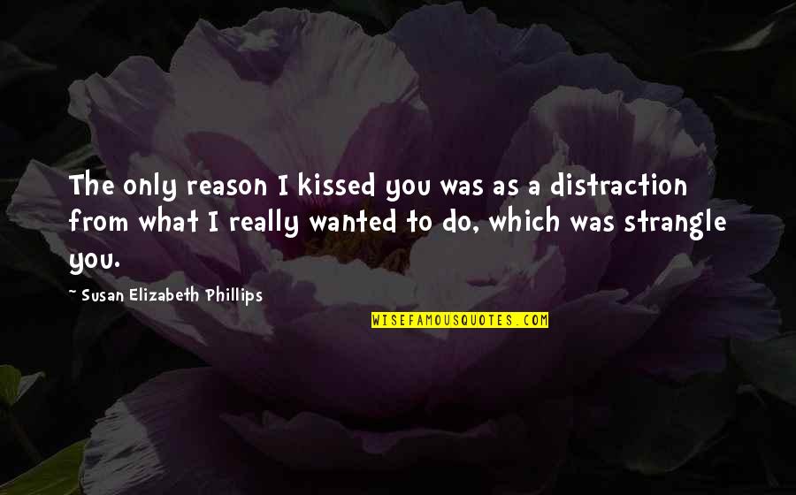 Emotional Meaning Quotes By Susan Elizabeth Phillips: The only reason I kissed you was as Emotional Meaning Quotes By Susan Elizabeth Phillips: The only reason I kissed you was as