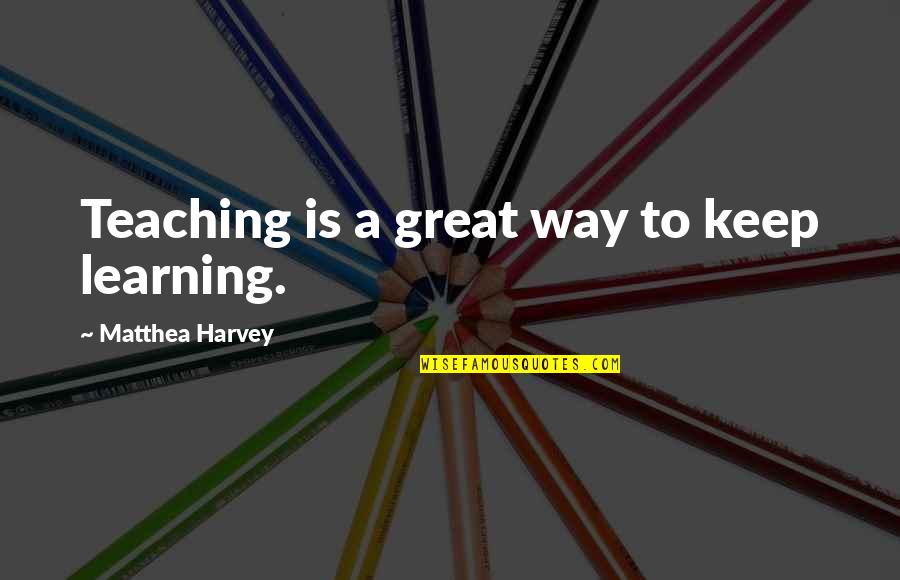 Emotional Neglect Quotes By Matthea Harvey: Teaching is a great way to keep learning.
