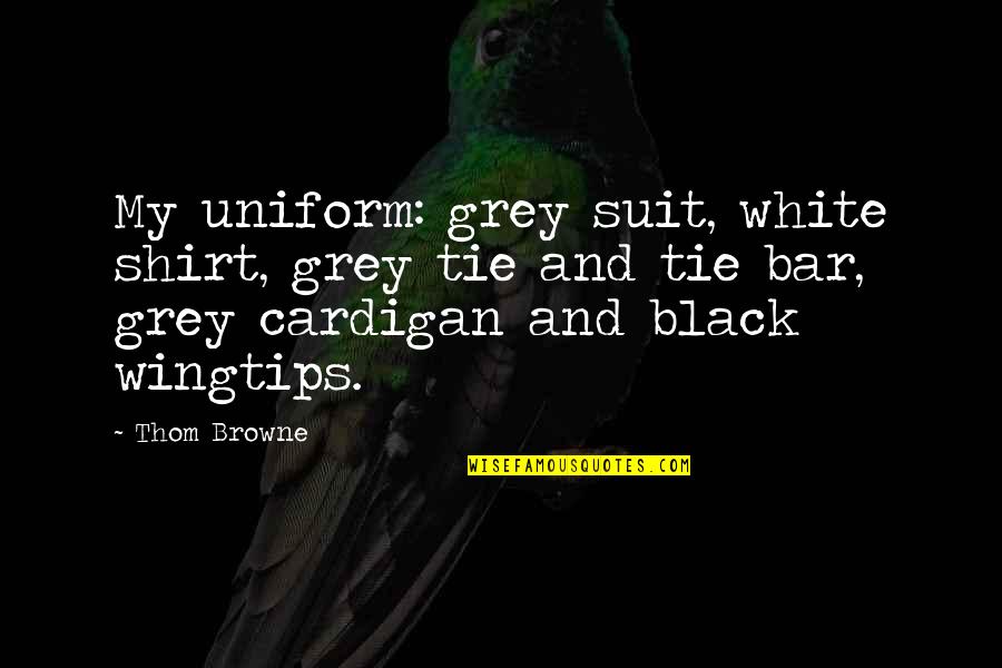 Emotional Pain And Suffering Quotes By Thom Browne: My uniform: grey suit, white shirt, grey tie