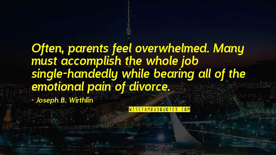 Emotional Pain Quotes By Joseph B. Wirthlin: Often, parents feel overwhelmed. Many must accomplish the