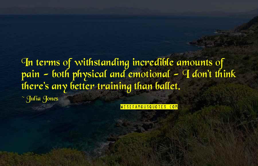 Emotional Pain Quotes By Julia Jones: In terms of withstanding incredible amounts of pain