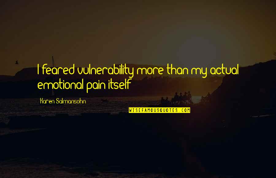 Emotional Pain Quotes By Karen Salmansohn: I feared vulnerability more than my actual emotional