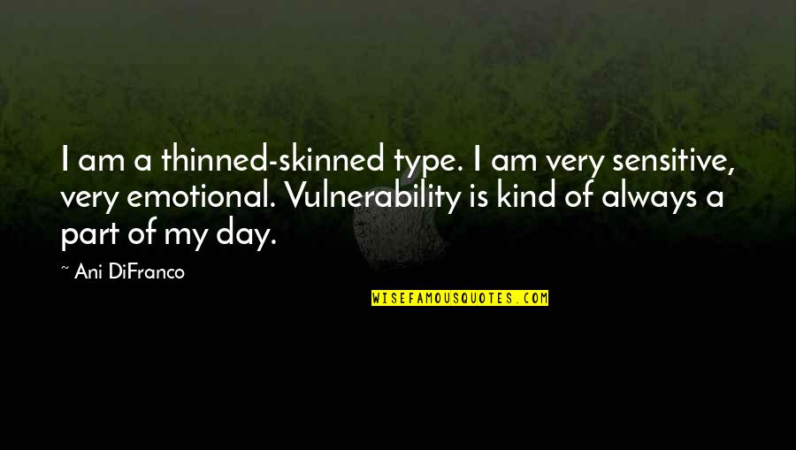 Emotional Part Quotes By Ani DiFranco: I am a thinned-skinned type. I am very