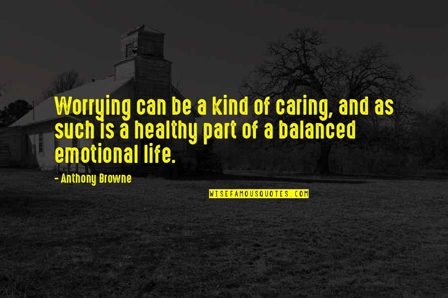 Emotional Part Quotes By Anthony Browne: Worrying can be a kind of caring, and