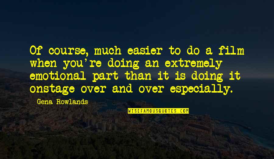 Emotional Part Quotes By Gena Rowlands: Of course, much easier to do a film