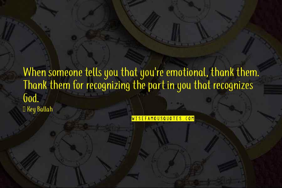 Emotional Part Quotes By Key Ballah: When someone tells you that you're emotional, thank