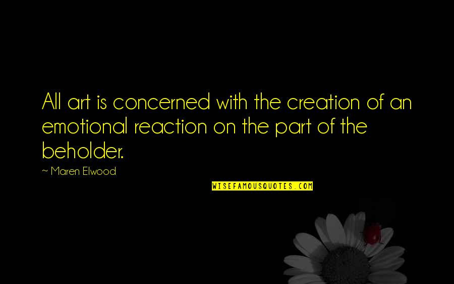 Emotional Part Quotes By Maren Elwood: All art is concerned with the creation of
