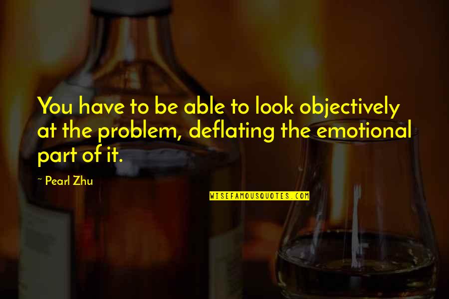 Emotional Part Quotes By Pearl Zhu: You have to be able to look objectively