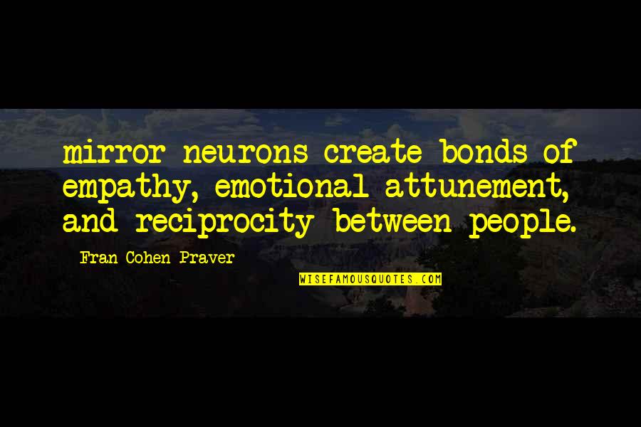 Emotional People Quotes By Fran Cohen Praver: mirror neurons create bonds of empathy, emotional attunement,