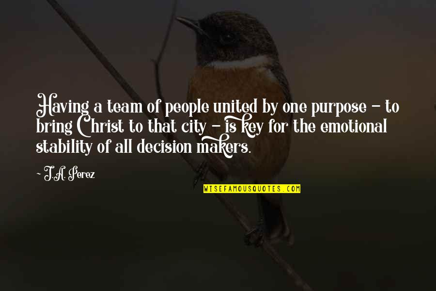 Emotional People Quotes By J.A. Perez: Having a team of people united by one