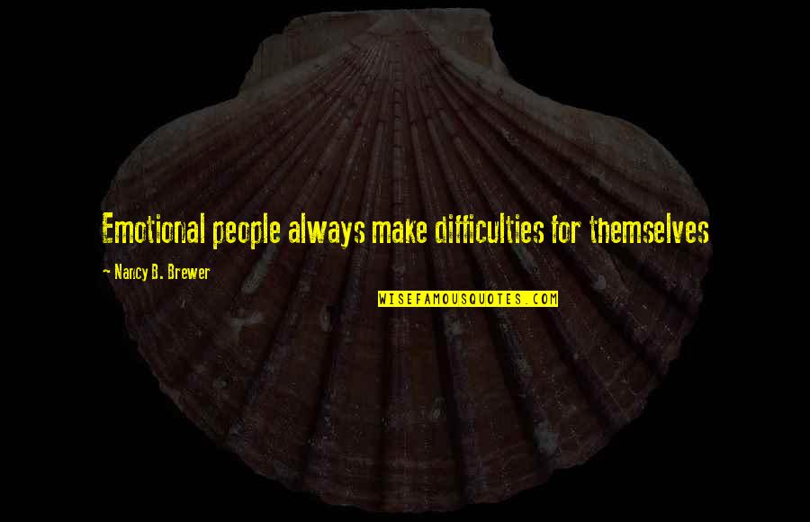 Emotional People Quotes By Nancy B. Brewer: Emotional people always make difficulties for themselves