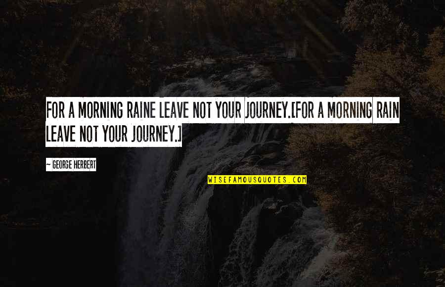 Emotional Problems Quotes By George Herbert: For a morning raine leave not your journey.[For