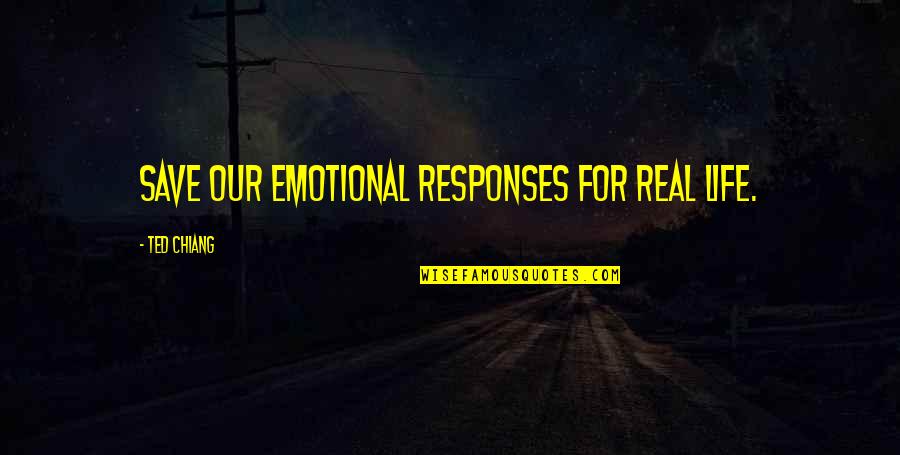 Emotional Responses Quotes By Ted Chiang: save our emotional responses for real life.