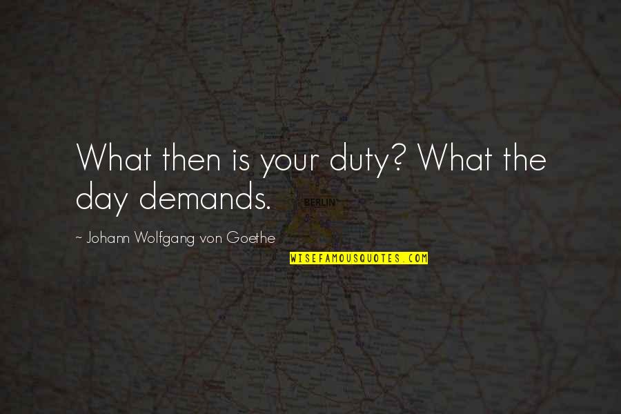 Emotional Scars Quotes By Johann Wolfgang Von Goethe: What then is your duty? What the day