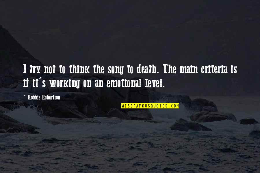 Emotional Song Quotes By Robbie Robertson: I try not to think the song to Emotional Song Quotes By Robbie Robertson: I try not to think the song to