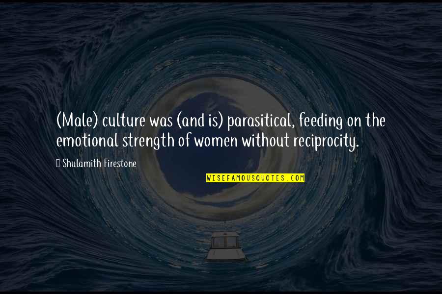 Emotional Strength Quotes By Shulamith Firestone: (Male) culture was (and is) parasitical, feeding on