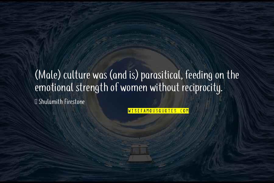 Emotional Strength Quotes By Shulamith Firestone: (Male) culture was (and is) parasitical, feeding on Emotional Strength Quotes By Shulamith Firestone: (Male) culture was (and is) parasitical, feeding on