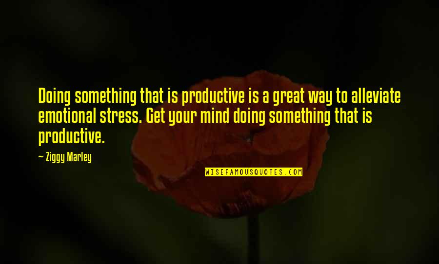Emotional Stress Quotes By Ziggy Marley: Doing something that is productive is a great