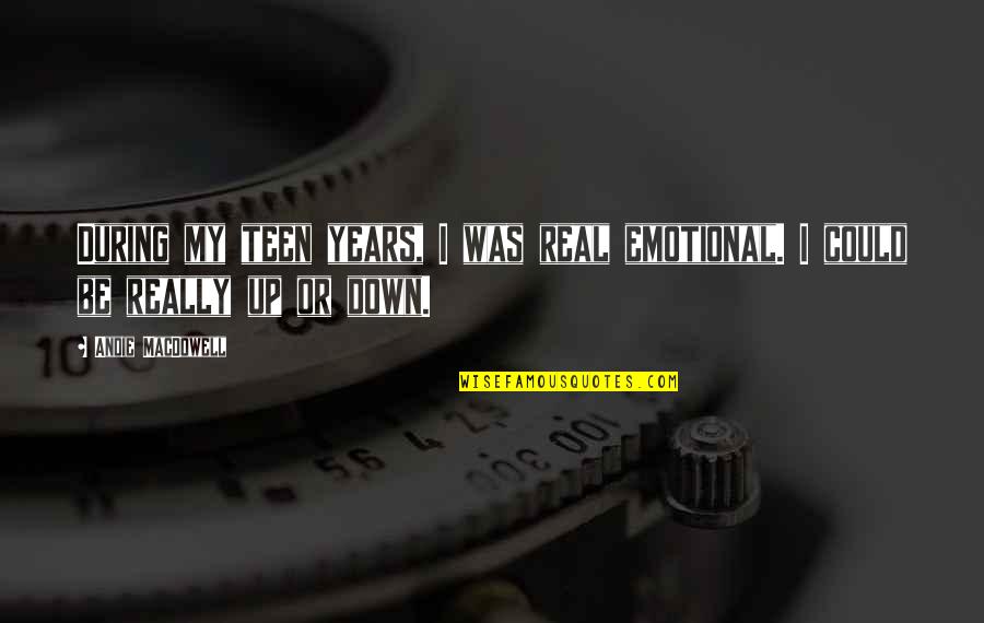 Emotional Up And Down Quotes By Andie MacDowell: During my teen years, I was real emotional.