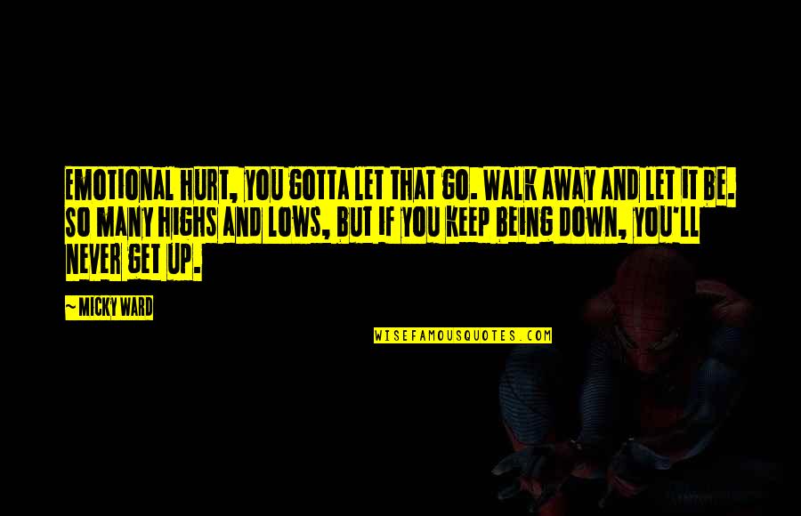Emotional Up And Down Quotes By Micky Ward: Emotional hurt, you gotta let that go. Walk Emotional Up And Down Quotes By Micky Ward: Emotional hurt, you gotta let that go. Walk