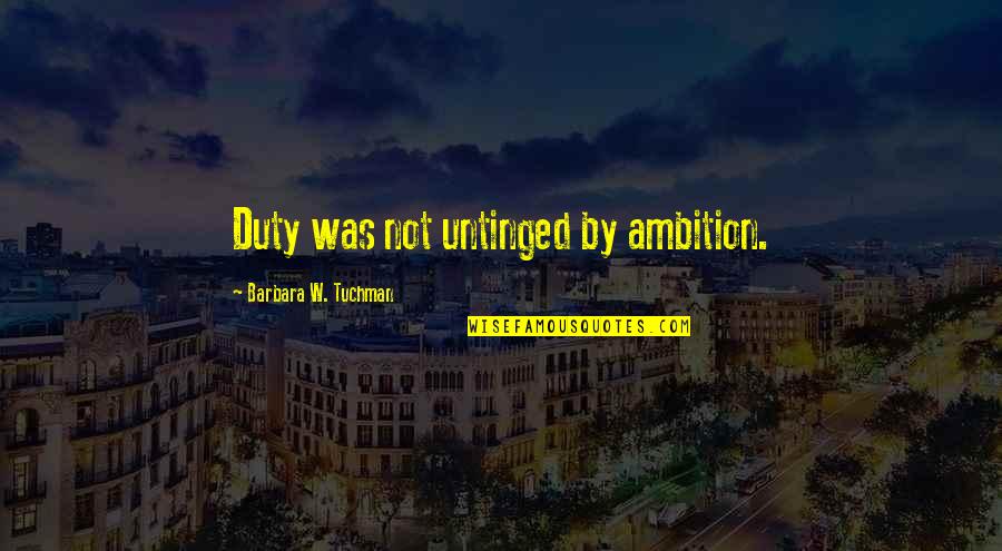 Emotional Void Quotes By Barbara W. Tuchman: Duty was not untinged by ambition.