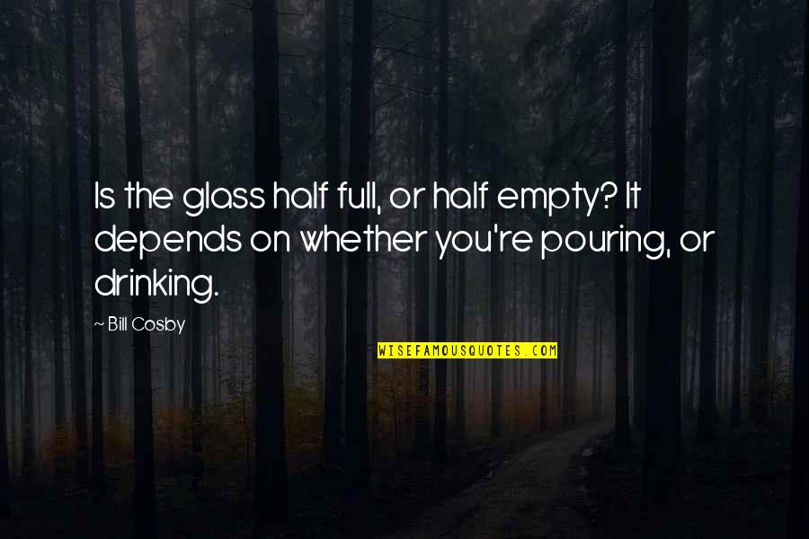 Emotional War Quotes By Bill Cosby: Is the glass half full, or half empty?