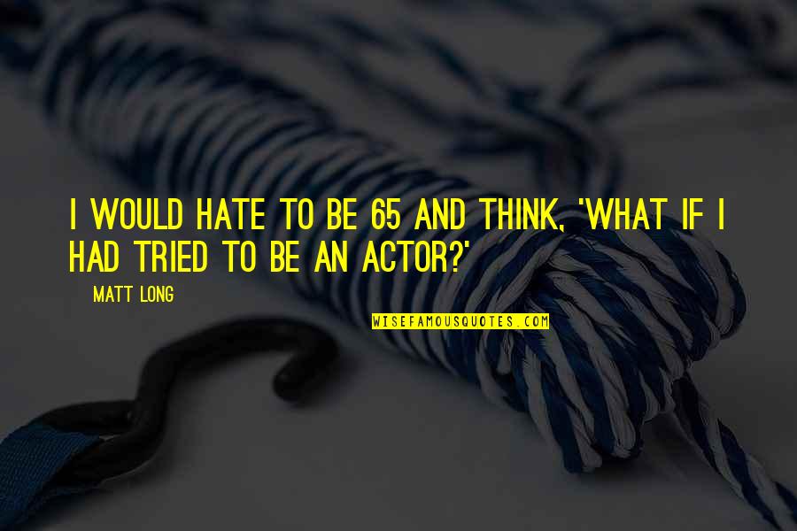 Emotional Wound Quotes By Matt Long: I would hate to be 65 and think,