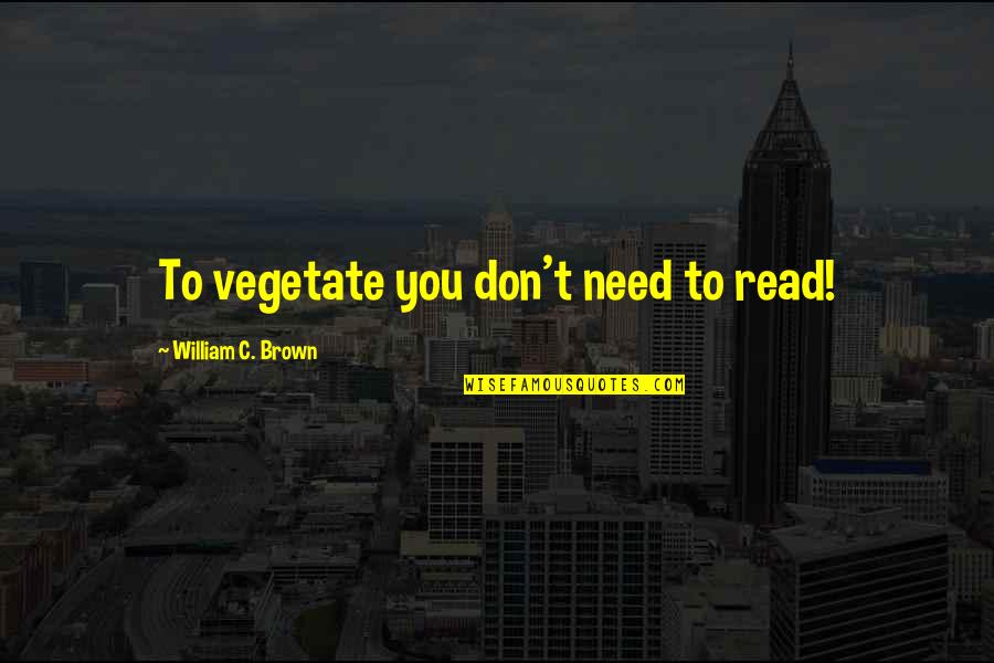 Emotionalism In The Church Quotes By William C. Brown: To vegetate you don't need to read!