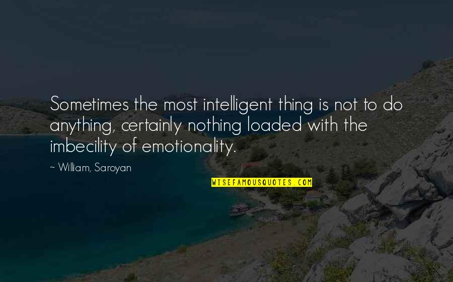 Emotionality Quotes By William, Saroyan: Sometimes the most intelligent thing is not to