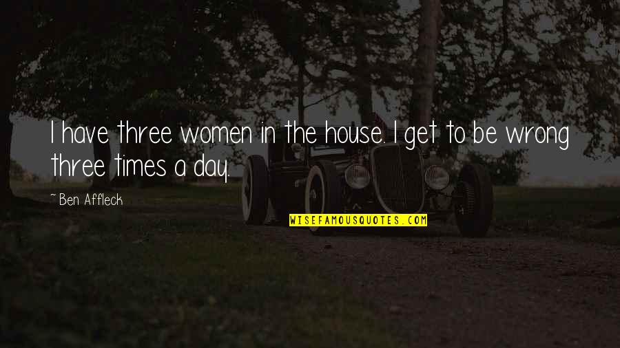 Emotionalize Quotes By Ben Affleck: I have three women in the house. I