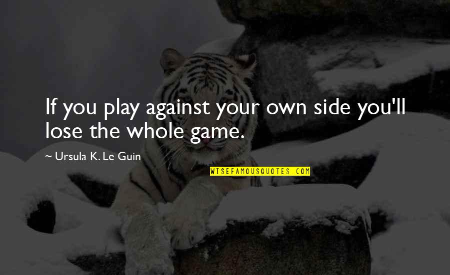 Emotionalized Quotes By Ursula K. Le Guin: If you play against your own side you'll
