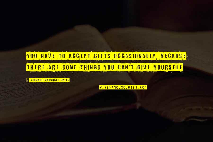 Emotionalizing Quotes By Michael Marshall Smith: You have to accept gifts occasionally, because there