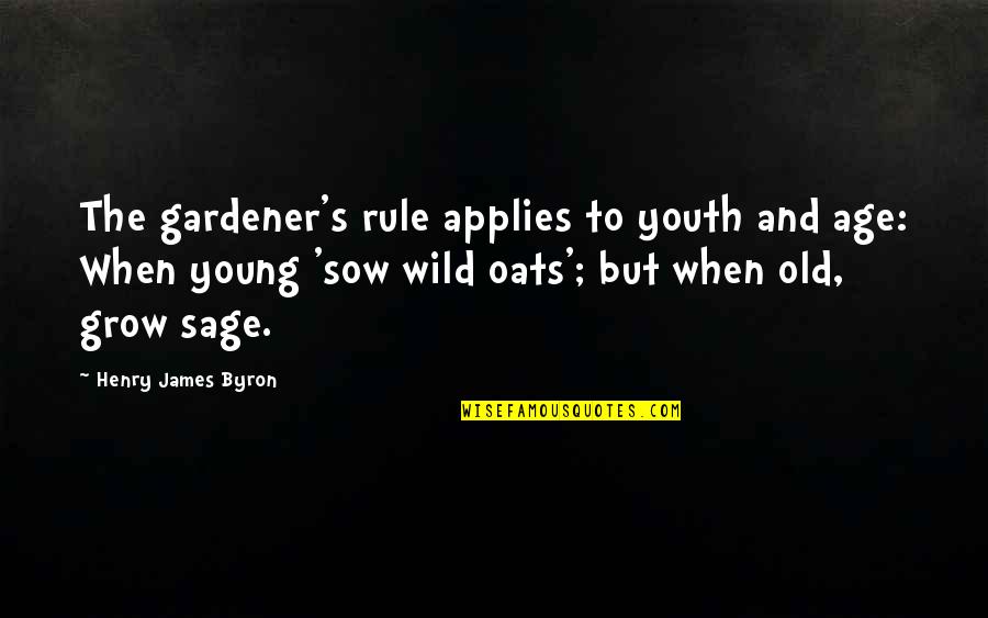 Emotionally Attached To Someone Quotes By Henry James Byron: The gardener's rule applies to youth and age:
