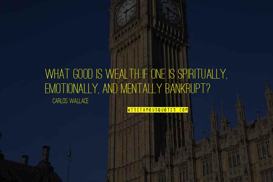 Emotionally Bankrupt Quotes By Carlos Wallace: What good is wealth if one is spiritually,