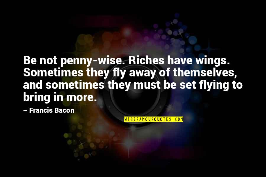 Emotionally Charged Quotes By Francis Bacon: Be not penny-wise. Riches have wings. Sometimes they