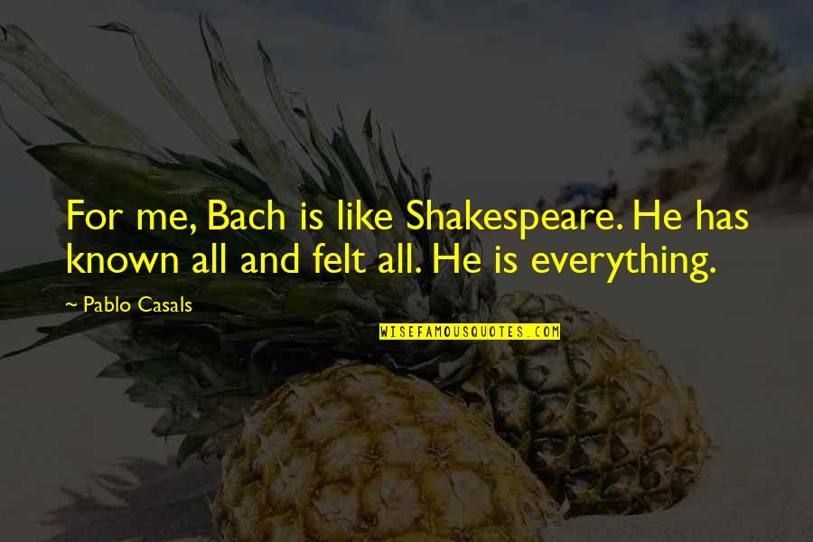 Emotionally Charged Quotes By Pablo Casals: For me, Bach is like Shakespeare. He has