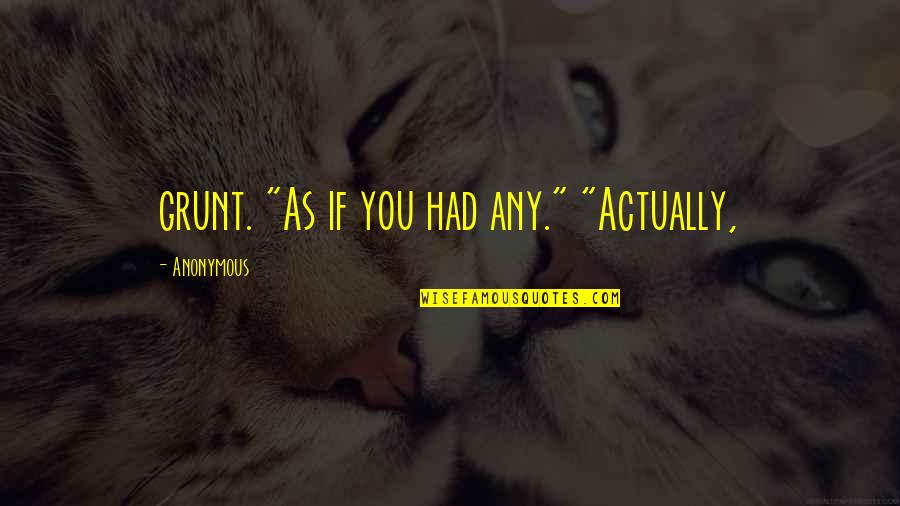 Emotionally Damaged Quotes By Anonymous: grunt. "As if you had any." "Actually,