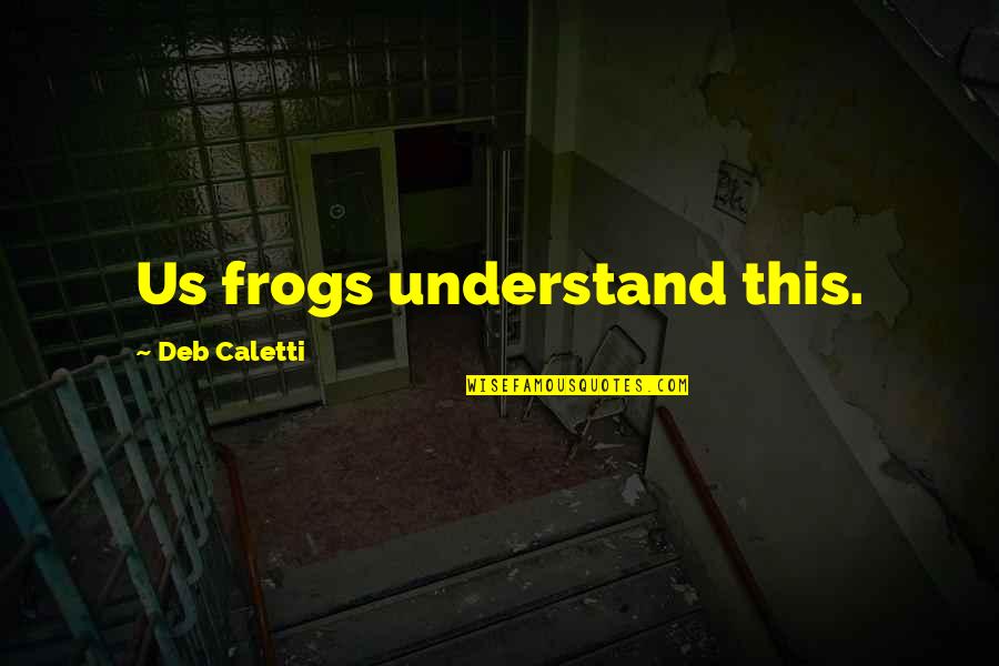 Emotionally Damaged Quotes By Deb Caletti: Us frogs understand this.