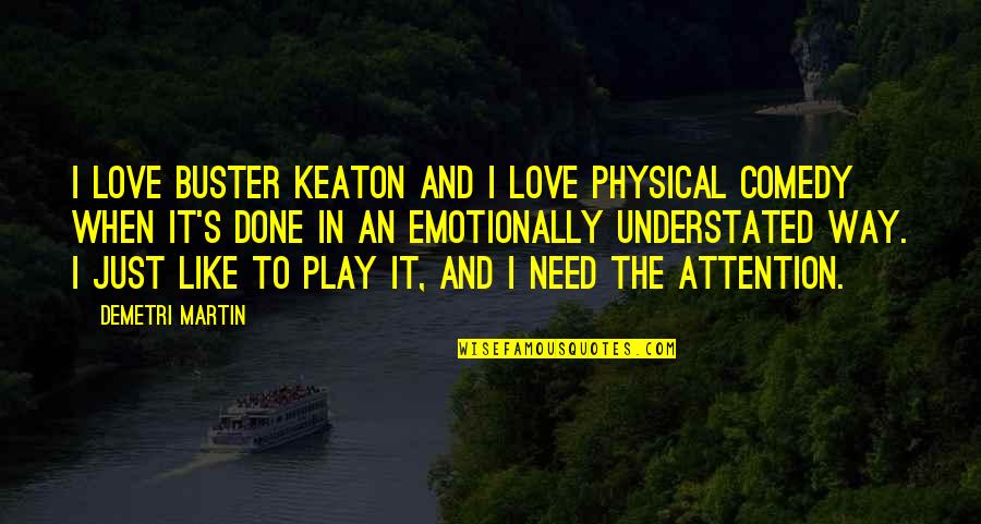 Emotionally Done Quotes By Demetri Martin: I love Buster Keaton and I love physical