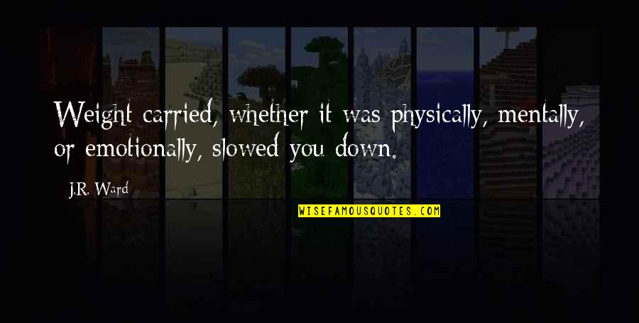 Emotionally Down Quotes By J.R. Ward: Weight carried, whether it was physically, mentally, or