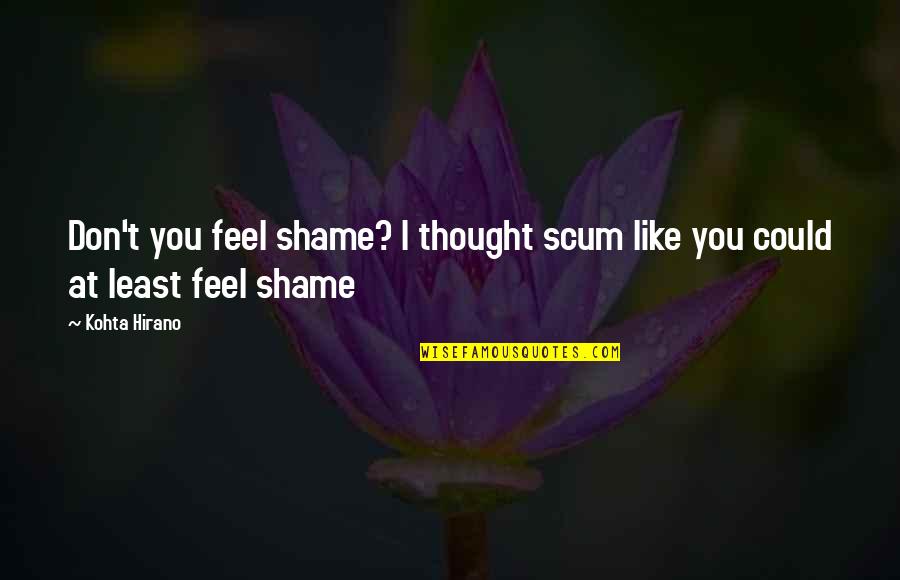 Emotionally Draining Quotes By Kohta Hirano: Don't you feel shame? I thought scum like