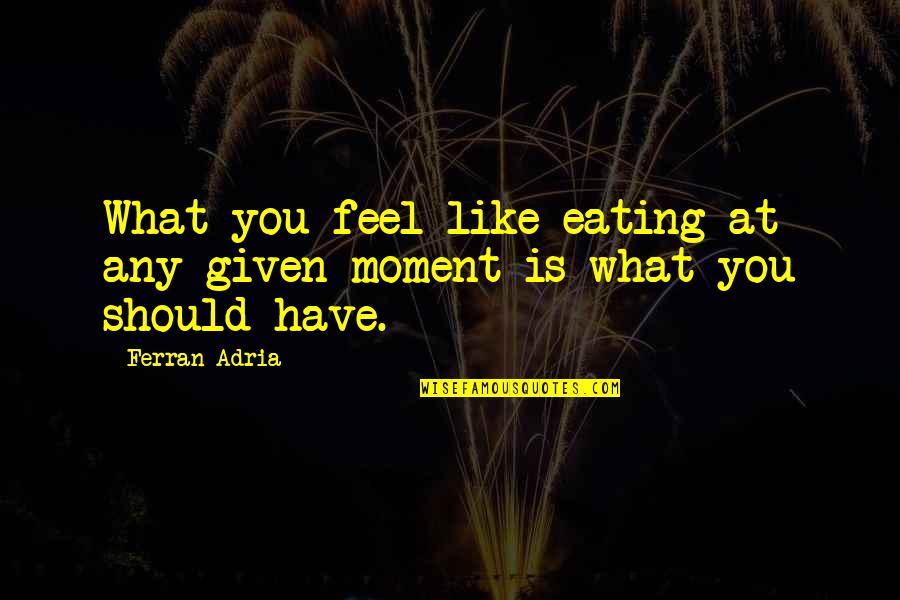 Emotionally Involved Quotes By Ferran Adria: What you feel like eating at any given