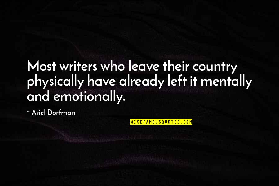 Emotionally Mentally Physically Quotes By Ariel Dorfman: Most writers who leave their country physically have