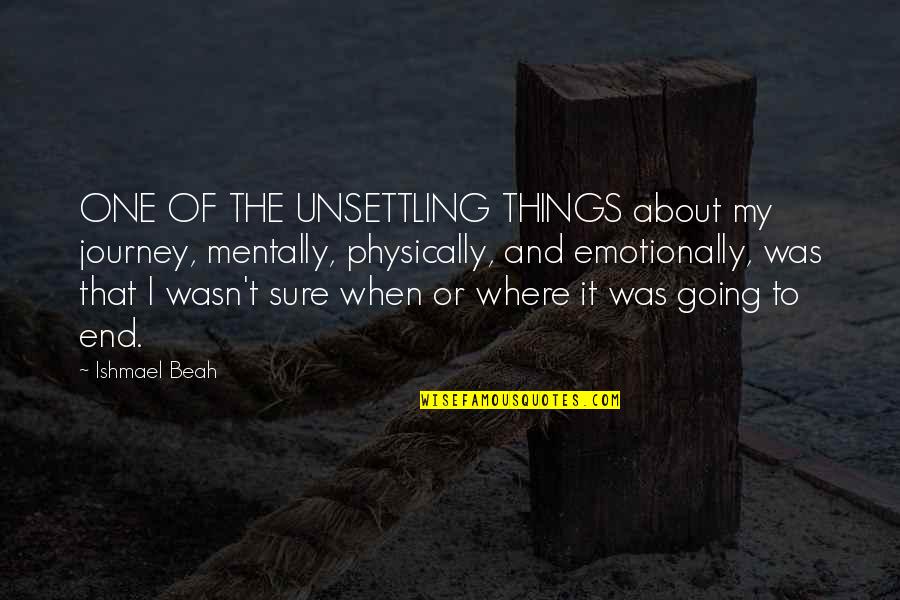 Emotionally Mentally Physically Quotes By Ishmael Beah: ONE OF THE UNSETTLING THINGS about my journey,
